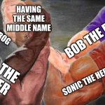 Four arm handshake | HAVING THE SAME MIDDLE NAME; KERMIT THE FROG; BOB THE BUILDER; DORA THE EXPLORER; SONIC THE HEDGEHOG | image tagged in four arm handshake,memes,dora the explorer,kermit the frog,bob the builder,sonic | made w/ Imgflip meme maker