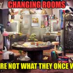 Changing rooms | CHANGING ROOMS; THEY'RE NOT WHAT THEY ONCE WERE. | image tagged in changing rooms | made w/ Imgflip meme maker