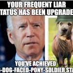 Biden Frequent Liar Point Status | YOUR FREQUENT LIAR STATUS HAS BEEN UPGRADED; YOU'VE ACHIEVED LYING-DOG-FACED-PONY-SOLDIER STATUS; @Noah_Fencebutt | image tagged in lying dog faced pony soldier | made w/ Imgflip meme maker