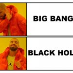 Black Hole | BIG BANG; BLACK HOLE | image tagged in drake yes/no | made w/ Imgflip meme maker
