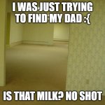 The Backrooms | I WAS JUST TRYING TO FIND MY DAD :{ IS THAT MILK? NO SHOT | image tagged in the backrooms,memes,fun | made w/ Imgflip meme maker