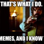 That's what i do, i drink an i... | THAT'S WHAT I DO. I MAKE MEMES, AND I KNOW THINGS | image tagged in that's what i do i drink an i | made w/ Imgflip meme maker