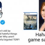 Cancel culture is simply not gonna stop J.K. Rowling | Nooo! You can't still be successful! You said hateful things about transpeople! Why aren't you canceled you hateful bigoted TERF! Haha. Video game sales go brrr. | image tagged in nooo haha go brrr,jk rowling,harry potter,hogwarts legacy,sjws,cancel culture | made w/ Imgflip meme maker