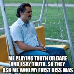 at this point I'd settle to just be held for a few hours | ME PLAYING TRUTH OR DARE AND I SAY TRUTH. SO THEY ASK ME WHO MY FIRST KISS WAS | image tagged in sad pablo alone on swing - square | made w/ Imgflip meme maker