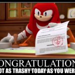 Good for you! | YOU ARE NOT AS TRASHY TODAY AS YOU WERE YESTERDAY | image tagged in meme approved knuckles | made w/ Imgflip meme maker