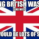 I would be an even bigger sinner! | IF BEING BRI'ISH WAS A SIN; (LIKE ME!)! THERE WOULD BE LOTS OF SINNERS! | image tagged in british flag | made w/ Imgflip meme maker