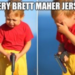 4 times | EVERY BRETT MAHER JERSEY | image tagged in crying kid with gun | made w/ Imgflip meme maker