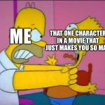 Can you relate? I can | THAT ONE CHARACTER IN A MOVIE THAT JUST MAKES YOU SO MAD; ME | image tagged in homer strangling bart,movie,i hate you | made w/ Imgflip meme maker