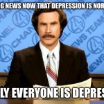 BREAKING NEWS | BREAKING NEWS NOW THAT DEPRESSION IS NORMALIZED; NEARLY EVERYONE IS DEPRESSED | image tagged in breaking news,new normal,facts,so true memes | made w/ Imgflip meme maker