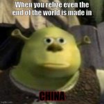 Hellfire, Darkfire. | When you relize even the end of the world is made in; CHINA | image tagged in realizing shrek | made w/ Imgflip meme maker