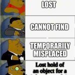Tuxedo Winnie the Pooh 4 panel | LOST CANNOT FIND TEMPORARILY MISPLACED Lost hold of an object for a brief amount of time | image tagged in tuxedo winnie the pooh 4 panel | made w/ Imgflip meme maker