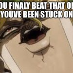 Dio | WHEN YOU FINALY BEAT THAT ONE LEVEL 
YOUVE BEEN STUCK ON | image tagged in dio | made w/ Imgflip meme maker
