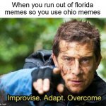 Yessir | When you run out of florida memes so you use ohio memes | image tagged in bear grylls improvise adapt overcome | made w/ Imgflip meme maker