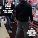 LED high beams | SOMEONE FLASHING THEIR HIGH BEAMS THINKING MINE ARE ON; MY LED HIGH BEAMS AND LIGHT BAR | image tagged in twisted tea | made w/ Imgflip meme maker