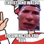 Christiano Waldo | CHRISTIANO WALDO; IS COMING FOR YOU 
RUN | image tagged in christiano waldo | made w/ Imgflip meme maker