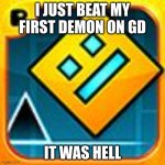 it was hard | I JUST BEAT MY FIRST DEMON ON GD; IT WAS HELL | image tagged in geometry dash,funny | made w/ Imgflip meme maker