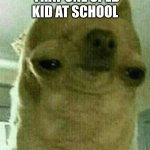 weird chihuahua | THAT ONE SPED KID AT SCHOOL | image tagged in weird chihuahua | made w/ Imgflip meme maker