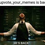 Bro he is like the best user | I_upvote_your_memes is back | image tagged in he s back | made w/ Imgflip meme maker