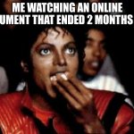 anybody else ever do this every once in a while? | ME WATCHING AN ONLINE ARGUMENT THAT ENDED 2 MONTHS AGO | image tagged in michael jackson eating popcorn | made w/ Imgflip meme maker