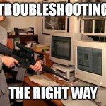 Troubleshooting the Right Way | TROUBLESHOOTING; THE RIGHT WAY | image tagged in real troubleshooting,troubleshooting,pc | made w/ Imgflip meme maker