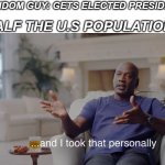 I mean everyone has their likes and dislikes but its true | HALF THE U.S POPULATION:; RANDOM GUY: GETS ELECTED PRESIDENT | image tagged in and i took that personally,president,so true,people,funny,america | made w/ Imgflip meme maker