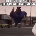 happy doge | MY DOG COMING  TO GREET ME AFTER A LONG DAY | image tagged in everybody gangsta until | made w/ Imgflip meme maker