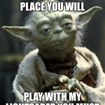 play with lightsaber you must mmmm | COME TO MY PLACE YOU WILL; PLAY WITH MY LIGHTSABER YOU MUST | image tagged in http //vignette2 wikia nocookie net/starwars/images/d/d6/yoda_sw | made w/ Imgflip meme maker