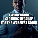 We are not the same | YOU WEAR BLACK CLOTHING BECAUSE YOU ARE A GOTH; I WEAR BLACK CLOTHING BECAUSE IT'S THE WARMEST COLOR; WE ARE NOT THE SAME | image tagged in we are not the same | made w/ Imgflip meme maker