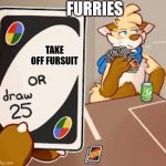 When Furries Play UNO | FURRIES; TAKE OFF FURSUIT | image tagged in furry or draw 25 | made w/ Imgflip meme maker