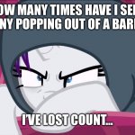 Rarity Unicorn displeased | HOW MANY TIMES HAVE I SEEN A PONY POPPING OUT OF A BARREL? I’VE LOST COUNT… | image tagged in rarity unicorn displeased | made w/ Imgflip meme maker