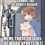 rip | "SOUNDS LIKE AN UPVOTE BEGGER"; MEME THAT CONTAINS THE WORD UPVOTE IN IT | image tagged in robot anime girl hiding animinator,memes | made w/ Imgflip meme maker