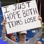 I JUST HOPE BOTH TEAMS LOSE GUY WITH A SIGN