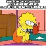 Stressed Liss | PEOPLE: START SAYING THE WAFFLE HOUSE HAS FOUND ITS NEW HOST
ME TRYING TO FIGURE OUT WHY THEY ARE SAYING THAT: | image tagged in stressed liss | made w/ Imgflip meme maker