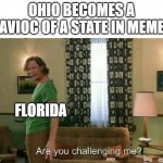 Florida uprising | OHIO BECOMES A HAVIOC OF A STATE IN MEMES FLORIDA | image tagged in are you challenging me | made w/ Imgflip meme maker