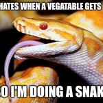 high af snake | EVERYONE HATES WHEN A VEGATABLE GETS TO THE TOP, SO I'M DOING A SNAKE | image tagged in high af snake | made w/ Imgflip meme maker