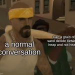 San Andreas meme template | Can a grain of sand decide between heap and not heap? a normal conversation | image tagged in big smoke hitting vago | made w/ Imgflip meme maker