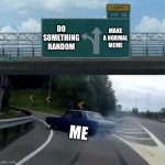 right exit 12 off ramp | DO SOMETHING RANDOM; MAKE A NORMAL MEME; ME | image tagged in memes,left exit 12 off ramp | made w/ Imgflip meme maker