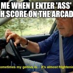Sometimes my genius its almost frightening | KID ME WHEN I ENTER 'ASS' FOR THE HIGH SCORE ON THE ARCADE GAME | image tagged in sometimes my genius its almost frightening,arcade | made w/ Imgflip meme maker