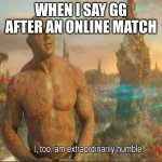 good title | WHEN I SAY GG AFTER AN ONLINE MATCH | image tagged in i too am extraordinarily humble,online gaming | made w/ Imgflip meme maker