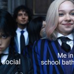 SCHOOL | Me in school bathroom; Me at social | image tagged in wednesday and enid,relatable,school,social | made w/ Imgflip meme maker