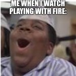 movie | ME WHEN I WATCH PLAYING WITH FIRE: | image tagged in boi | made w/ Imgflip meme maker
