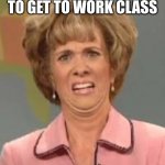 Confused Face Jane | TEACHER: TIME TO GET TO WORK CLASS; CLASSROOM:UGHHHHHHHHHHH | image tagged in confused face jane | made w/ Imgflip meme maker