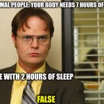 sleep is overated | POV NORMAL PEOPLE: YOUR BODY NEEDS 7 HOURS OF SLEEP; ME WITH 2 HOURS OF SLEEP; FALSE | image tagged in dwight false | made w/ Imgflip meme maker