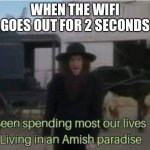 Amish Paradise | WHEN THE WIFI GOES OUT FOR 2 SECONDS | image tagged in amish paradise | made w/ Imgflip meme maker