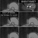 Shut Up Brain ! | WHAT HAPPENS TO AN ANTS NEST WHEN IT RAINS ? | image tagged in shut up brain internet reseach,sleep,brain,internet,research,fun | made w/ Imgflip meme maker