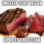 No shame | IMGFLIP ISNT VEGAN; UPVOTE THE STEAK | image tagged in rare steak | made w/ Imgflip meme maker