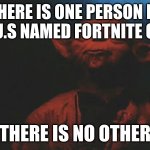 There is no other | THERE IS ONE PERSON IN THE U.S NAMED FORTNITE GOOD; THERE IS NO OTHER | image tagged in there is another | made w/ Imgflip meme maker