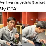 made a new meme template w my friend's picture | Me: I wanna get into Stanford; My GPA: | image tagged in drinking person scoffing | made w/ Imgflip meme maker