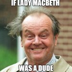 Jack Nicholson Crazy Hair | IF LADY MACBETH WAS A DUDE | image tagged in jack nicholson crazy hair,shakespeare | made w/ Imgflip meme maker