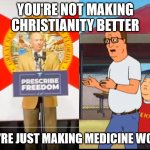 Making medicine worse | YOU'RE NOT MAKING CHRISTIANITY BETTER; YOU'RE JUST MAKING MEDICINE WORSE | image tagged in not making christianity better | made w/ Imgflip meme maker